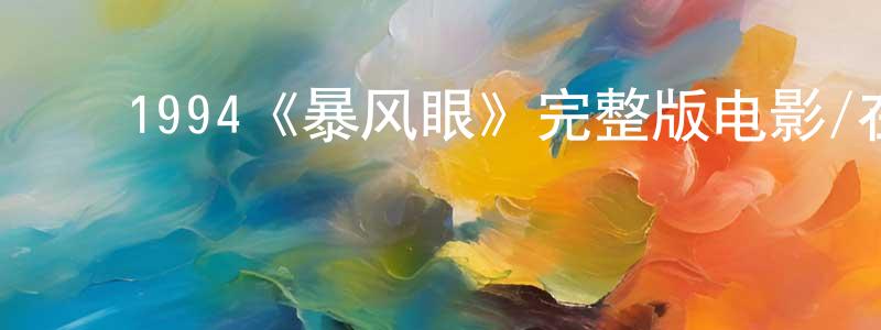 陈友余的动漫综艺大全,1994《暴风眼》完整版电影/在线观看/百度云-美剧天堂